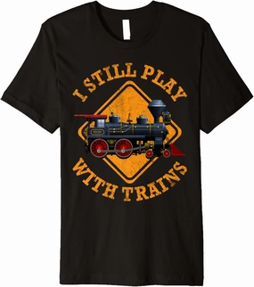 I Still Play With Trains Shirt | Cute Engine Drivers Gift Premium T-Shirt