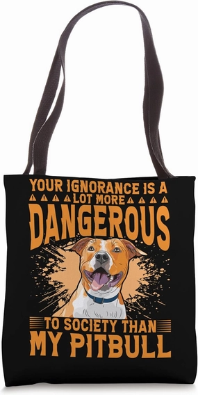 Your ignorance is a lot more dangerous than my Pitbull Tote Bag
